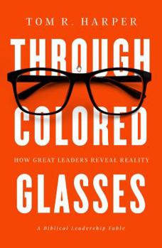 Hardcover Through Colored Glasses: How Great Leaders Reveal Reality - A Biblical Leadership Fable Book