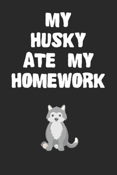 My Husky Ate My Homework Notebook: Cool Husky Gift Journal For Boys Girls Men Women and Adult Dog Lovers