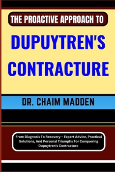 Paperback The Proactive Approach to Dupuytren's Contracture: From Diagnosis To Recovery - Expert Advice, Practical Solutions, And Personal Triumphs For Conqueri Book