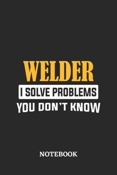 Welder I Solve Problems You Don't Know Notebook: 6x9 inches - 110 ruled, lined pages • Greatest Passionate Office Job Journal Utility • Gift, Present Idea