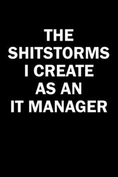 The Shitstorms I Create As An IT Manager: Funny gag gift for snarky sarcastic IT Manager - blank lined notebook