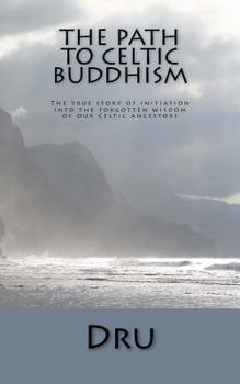 Paperback The Path to Celtic Buddhism: The True Story of Initiation Into the Forgotten Wisdom of Our Ancestors Book