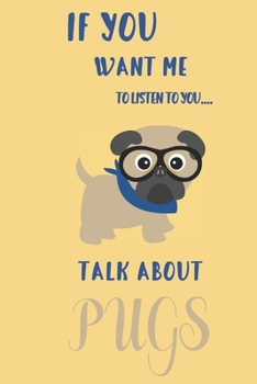If you want me to listen to you talk about Pugs: Pug gifts for girls,women,kids & pug lovers:cute & elegant notebook