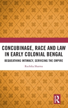 Hardcover Concubinage, Race and Law in Early Colonial Bengal: Bequeathing Intimacy, Servicing the Empire Book