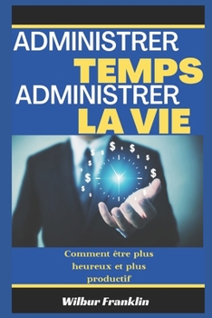 Paperback Gérer Le Temps Gérer La Vie: Comment être plus heureux et plus productif [French] Book