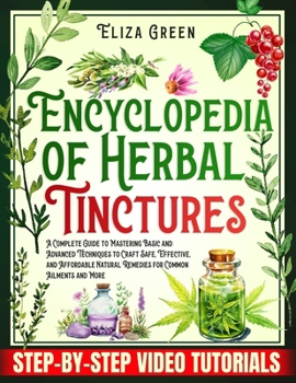 Paperback Encyclopedia of Herbal Tinctures: A Complete Guide to Mastering Basic and Advanced Techniques to Craft Safe, Effective, and Affordable Natural Remedie Book