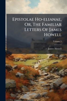Epistolae Ho-elianae, Or, The Familiar Letters Of James Howell, Volume 3...