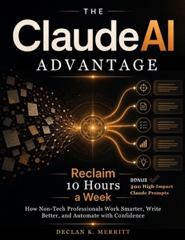 Paperback The Claude AI Advantage: Reclaim 10 Hours a Week: How Non-Tech Professionals Work Smarter, Write Better, and Automate with Confidence. Book
