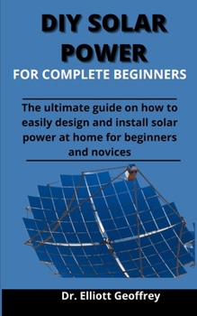 Paperback Diy Solar Power For Complete Beginners: The Ultimate Guide On How To Easily Design And Install Solar Power At Home For Beginners And Novices Book