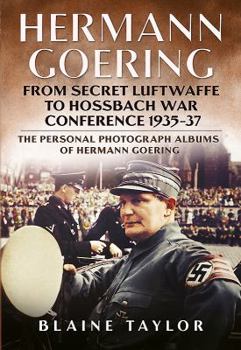 Hardcover Hermann Goering: From Secret Luftwaffe to Hossbach War Conference 1935-37: The Personal Photograph Albums of Hermann Goering Book