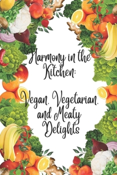 Paperback Harmony in the Kitchen: Vegan, Vegetarian, and Meaty Delights: Flavorful Journeys for Vegans, Vegetarians, and Carnivores Alike. A Recipe Coll Book