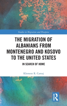 The Migration of Albanians from Montenegro and Kosovo to the United States: In Search of Home (Studies in Migration and Diaspora)