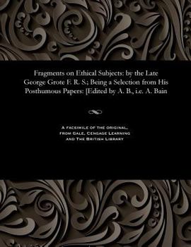 Paperback Fragments on Ethical Subjects: By the Late George Grote F. R. S.; Being a Selection from His Posthumous Papers: [edited by A. B., i.e. A. Bain Book