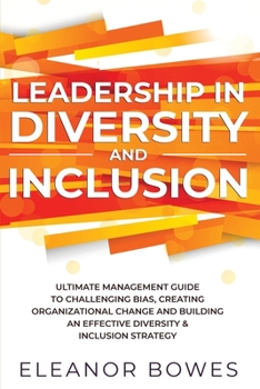 Paperback Leadership in Diversity and Inclusion: Ultimate Management Guide to Challenging Bias, Creating Organizational Change, and Building an Effective Divers Book