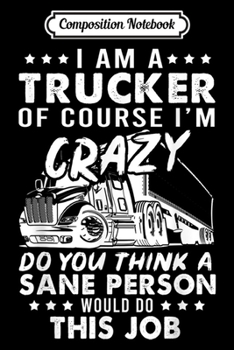 Composition Notebook: I Am A Trucker Of Course I'm Crazy Do You Think Trucker  Journal/Notebook Blank Lined Ruled 6x9 100 Pages