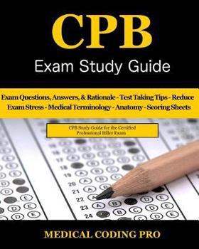 CPB Exam Study Guide - 2018 Edition: 200 Certified Professional Biller Exam Questions, Answers, and Rationale, Tips To Pass The Exam, Medical ... To Reducing Exam Stress, and Scoring Sheets