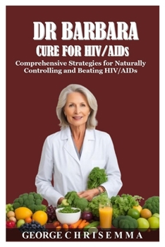 DR BARBARA CURE FOR HIV/AIDs: Comprehensive Strategies for Naturally Controlling and Beating HIV/AIDs