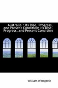 Paperback Australia: Its Rise, Progress, and Present Condition: Its Rise, Progress, and Present Condition Book