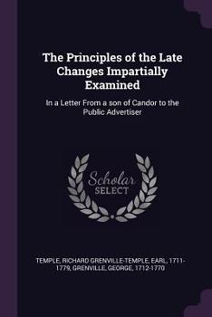 Paperback The Principles of the Late Changes Impartially Examined: In a Letter From a son of Candor to the Public Advertiser Book