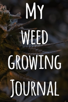 My Weed Growing Journal: The perfect way to record the progresson your weed grow! Ideal gift for the weed farmer in your life! Specialist gift!