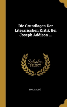 Hardcover Die Grundlagen Der Literarischen Kritik Bei Joseph Addison ... [German] Book