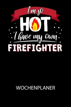I'm so HOT I have my own Firefighter - Wochenplaner: Klassischer Planer für deine täglichen To Do's (Ohne Datum, um auch mitten im Jahr anzufangen) -