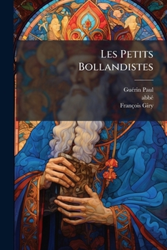 Les Petits Bollandistes: Vies Des Saints, D'après Le Père Giry, Les Grands Bollandistes, Surius, Ribadeneira, Godescard, Les Propres De Chaque Diocèse ... Les Plus Récents...