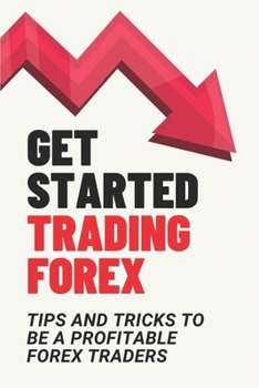 Paperback Get Started Trading Forex: Tips And Tricks To Be A Profitable Forex Traders: Foreign Exchange Book