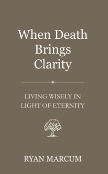 When Death Brings Clarity: Living Wisely in Light of Eternity