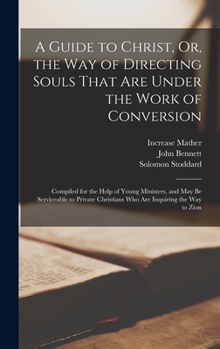 Hardcover A Guide to Christ, Or, the Way of Directing Souls That Are Under the Work of Conversion: Compiled for the Help of Young Ministers, and May Be Servicea Book