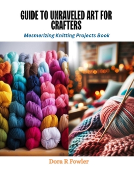 Paperback Guide to Unraveled Art for Crafters: Mesmerizing Knitting Projects Book