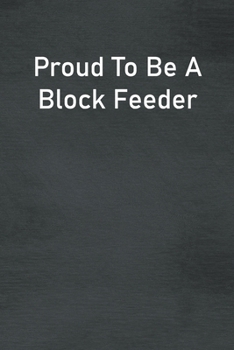 Proud To Be A Block Feeder: Lined Notebook For Men, Women And Co Workers