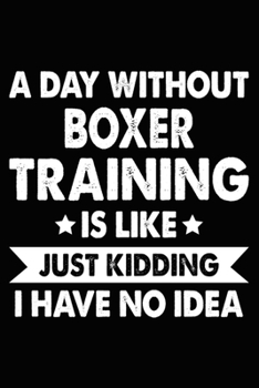 Paperback A Day Without Boxer Training Is Like Just Kidding I Have No Idea: Boxer Training Log Book gifts. Best Dog Trainer Log Book gifts For Dog Lovers who lo Book
