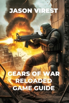 Gears of War Reloaded Game Guide: Strategies, Secrets, Achievements, and Tactics to Dominate