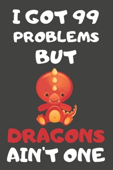 Paperback I Got 99 Problems But Dragons Ain't One: Dragon Gifts for Dragon Lovers - Blank Lined Notebooks, Journals, Planners and Diaries to Write In Book