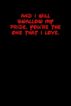 AND I WILL SWALLOW MY PRIDE. YOU'RE THE ONE THAT I LOVE.: 6x9 Lined and Blank paged notebook  126 Pages, Red, Gift Funny Valentine's Day Gift Lined Notebook Journal. Romantic lyrics and sayings.