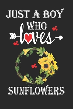 Just a Boy Who Loves Sunflowers: Gift for Sunflowers Lovers, Sunflowers Lovers Journal / Notebook / Diary / Birthday Gift