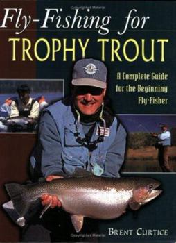 Fly-Fishing for Trophy Trout: A Complete Guide for the Beginning Fly-Fisher