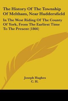 Paperback The History Of The Township Of Meltham, Near Huddersfield: In The West Riding Of The County Of York, From The Earliest Time To The Present (1866) Book