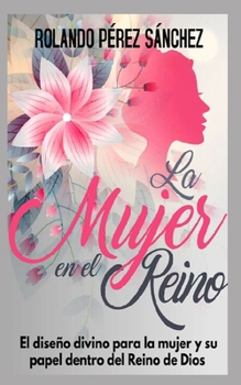 La mujer en el Reino de Dios: El diseño divino para la mujer y su papel dentro del Reino de Dios (Vida Cristiana) (Spanish Edition)