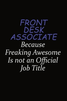 Front Desk Associate Because Freaking Awesome Is Not An Official Job Title: Career journal, notebook and writing journal for encouraging men, women and kids. A framework for building your career.