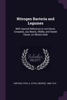 Paperback Nitrogen Bacteria and Legumes: With Special Reference to red Clover, Cowpeas, soy Beans, Alfalfa, and Sweet Clover, on Illinois Soils Book