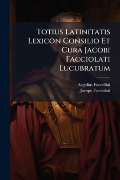 Totius Latinitatis Lexicon Consilio Et Cura Jacobi Facciolati Lucubratum (Latin Edition)