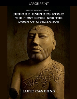 Before Empires Rose: The First Cities and the Dawn of Civilization (First Civilizations Trilogy)