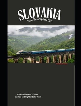 Slovakia Train Tourist Guide 2026: Explore Slovakia’s Cities, Castles, and Highlands by Train (Train Travel Guide)