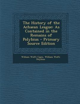 Paperback The History of the Achaean League: As Contained in the Remains of Polybius [Greek, Ancient (To 1453)] Book