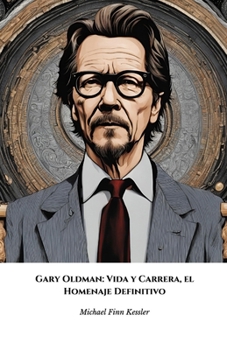 Gary Oldman: Vida y Carrera, el Homenaje Definitivo: El relato completo del actor más camaleónico de Hollywood (Spanish Edition)