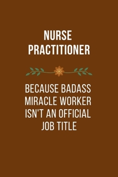 Paperback Nurse Practitioner Because Badass Miracle Worker Isn't An Official Job Title: Qoutes Notebook Novelty Gift for Nurse, Inspirational Thoughts and Writi Book