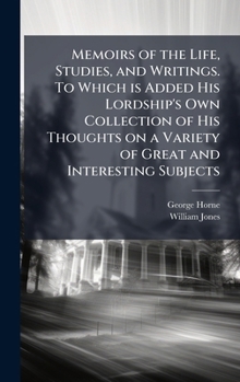 Memoirs of the Life, Studies, and Writings. To Which is Added His Lordship's Own Collection of His Thoughts on a Variety of Great and Interesting Subjects