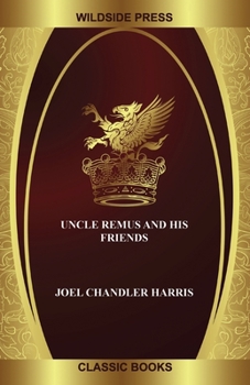 Uncle Remus And His Friends: Old Plantation Stories, Songs and Ballads with Sketches of Negro Character